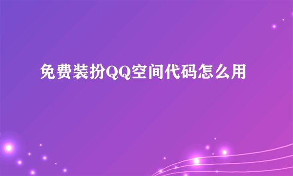免费装扮QQ空间代码怎么用