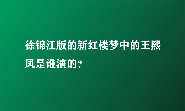 徐锦江版的新红楼梦中的王熙凤是谁演的？