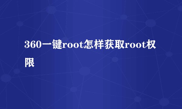 360一键root怎样获取root权限