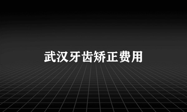 武汉牙齿矫正费用