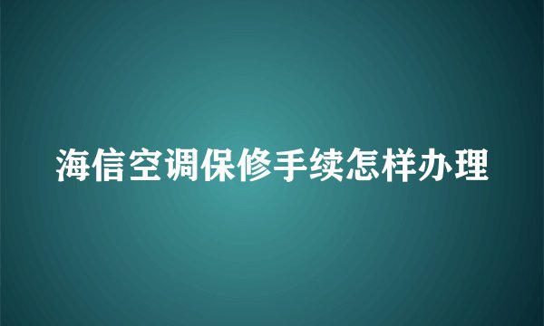 海信空调保修手续怎样办理