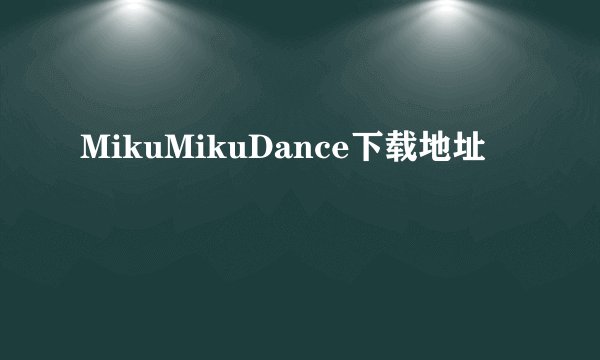 MikuMikuDance下载地址
