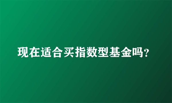 现在适合买指数型基金吗？