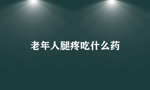 老年人腿疼吃什么药