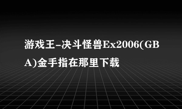 游戏王-决斗怪兽Ex2006(GBA)金手指在那里下载