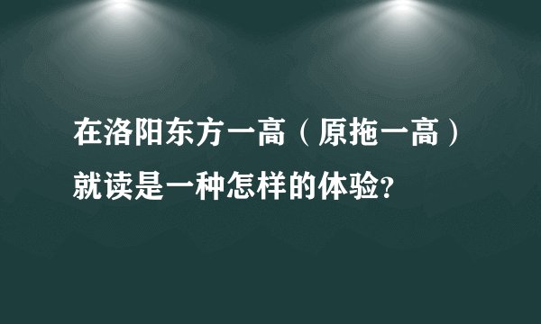 在洛阳东方一高(原拖一高)就读是一种怎样的体验?