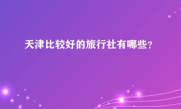 天津比较好的旅行社有哪些？