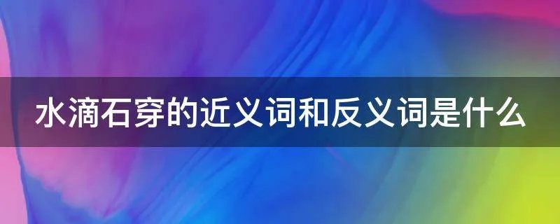 水滴石穿的近义词和反义词是什么