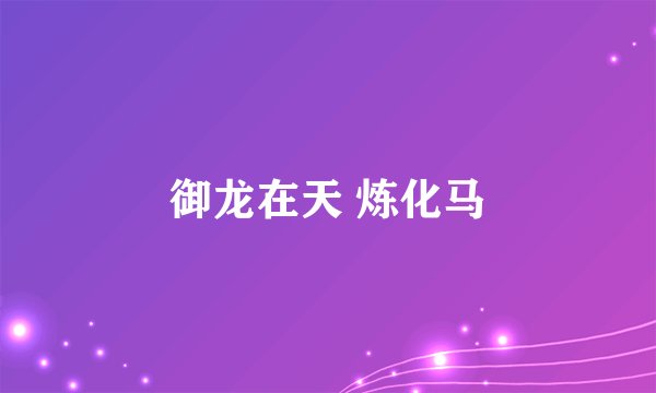 御龙在天 炼化马