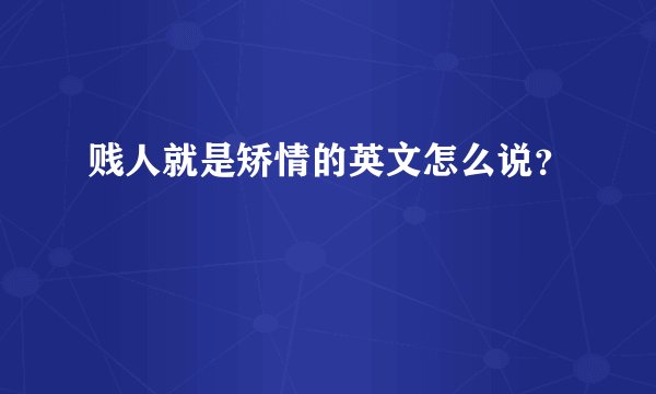 贱人就是矫情的英文怎么说?