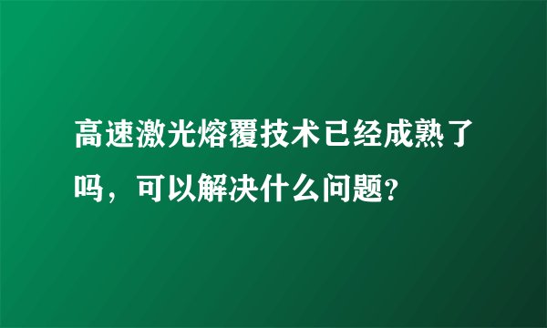 高速激光熔覆技术已经成熟了吗，可以解决什么问题？