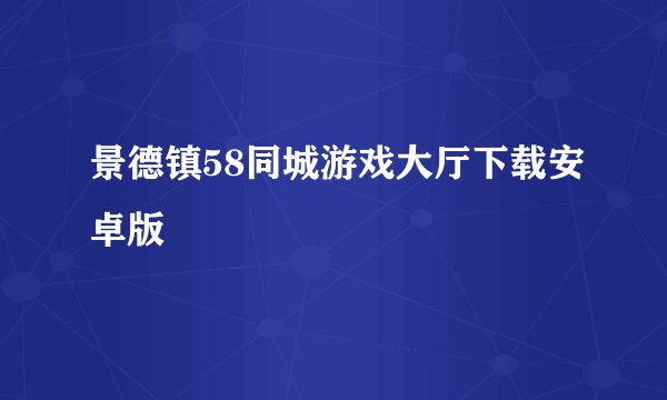景德镇58同城游戏大厅下载安卓版