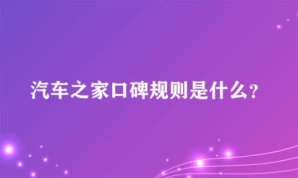 汽车之家口碑规则是什么?