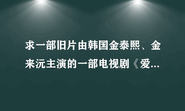 求一部旧片由韩国金泰熙、金来沅主演的一部电视剧《爱在哈佛》720P或1080P的片源下载，谢谢