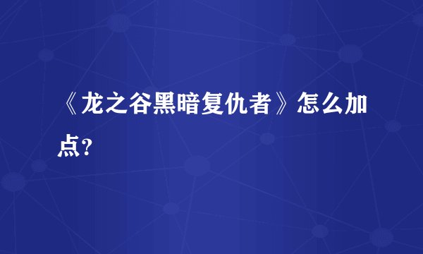 《龙之谷黑暗复仇者》怎么加点？