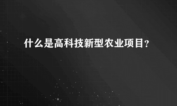 什么是高科技新型农业项目？