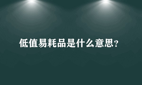 低值易耗品是什么意思？