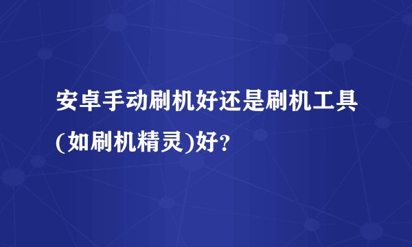 安卓手动刷机好还是刷机工具(如刷机精灵)好？
