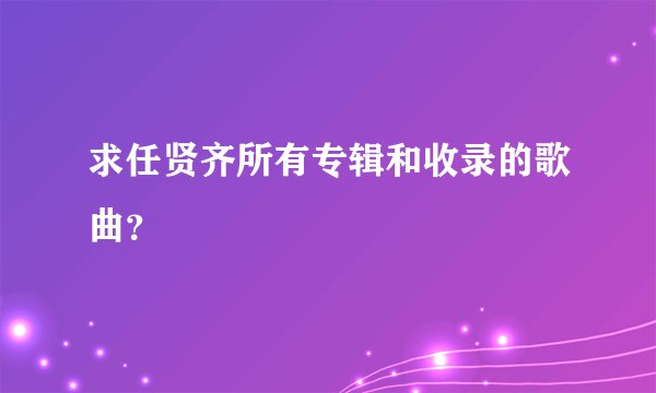 求任贤齐所有专辑和收录的歌曲?
