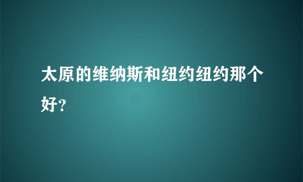 太原的维纳斯和纽约纽约那个好？