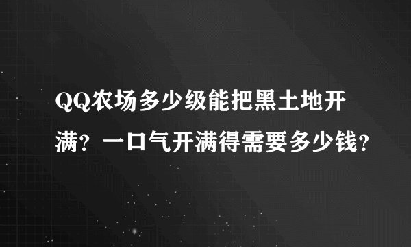 QQ农场多少级能把黑土地开满？一口气开满得需要多少钱？