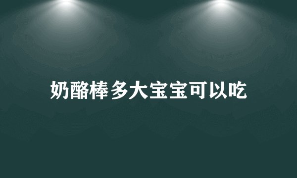 奶酪棒多大宝宝可以吃