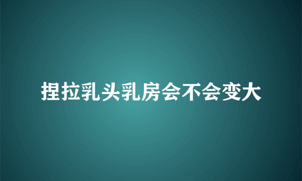 捏拉乳头乳房会不会变大