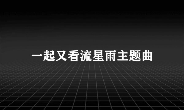 一起又看流星雨主题曲