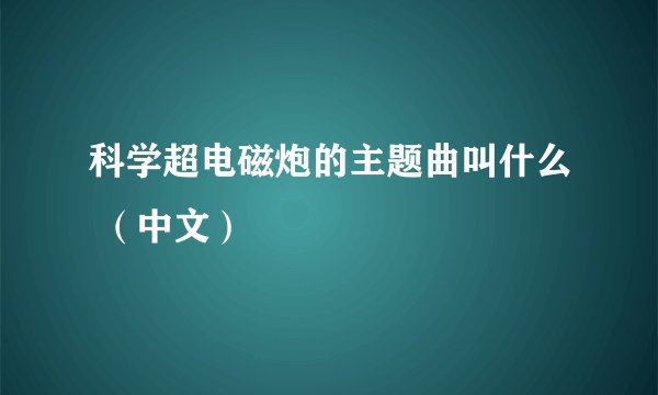 科学超电磁炮的主题曲叫什么 （中文）