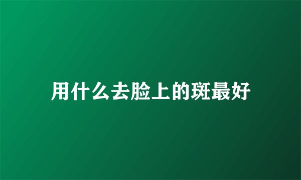 用什么去脸上的斑最好