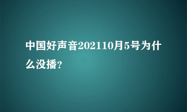 中国好声音202110月5号为什么没播？