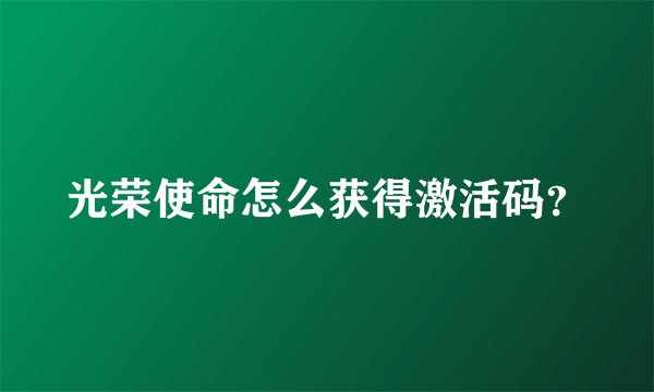 光荣使命怎么获得激活码？