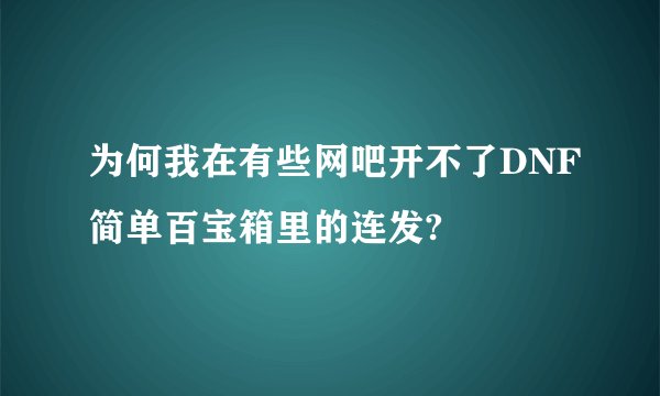 为何我在有些网吧开不了DNF简单百宝箱里的连发?
