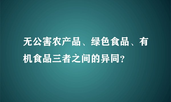 无公害农产品、绿色食品、有机食品三者之间的异同？