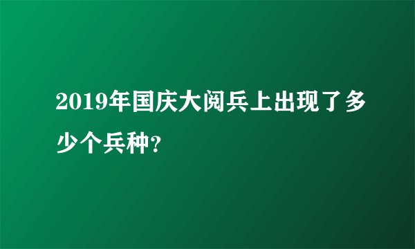 2019年国庆大阅兵上出现了多少个兵种？