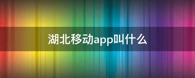 湖北移动app叫什么
