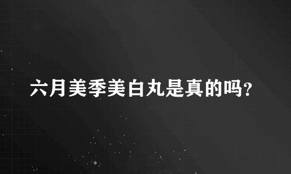 六月美季美白丸是真的吗？