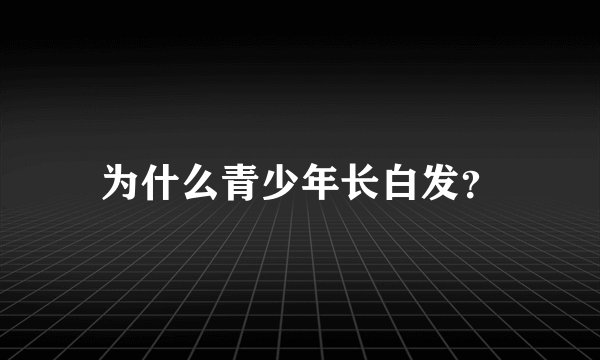 为什么青少年长白发？
