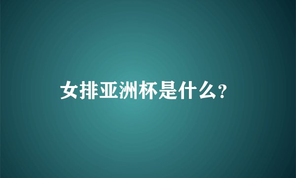 女排亚洲杯是什么？
