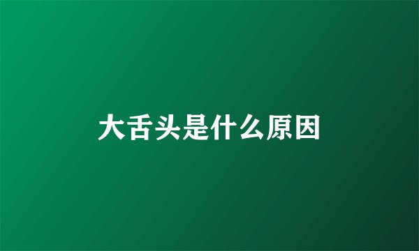大舌头是什么原因