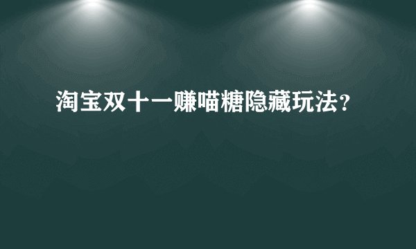 淘宝双十一赚喵糖隐藏玩法?