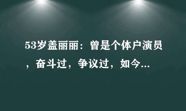 53岁盖丽丽：曾是个体户演员，奋斗过，争议过，如今是新丽老板娘