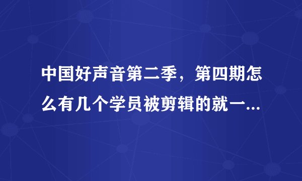 中国好声音第二季,第四期怎么有几个学员被剪辑的就一带而过了呢。我看还有姚政,那个是哪一期啊。