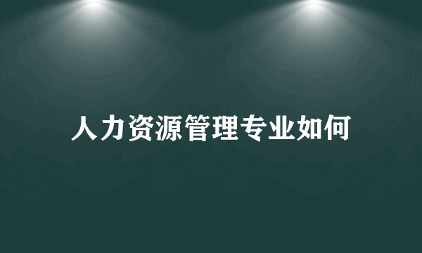 人力资源管理专业如何