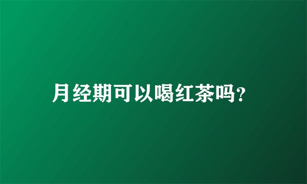 月经期可以喝红茶吗?