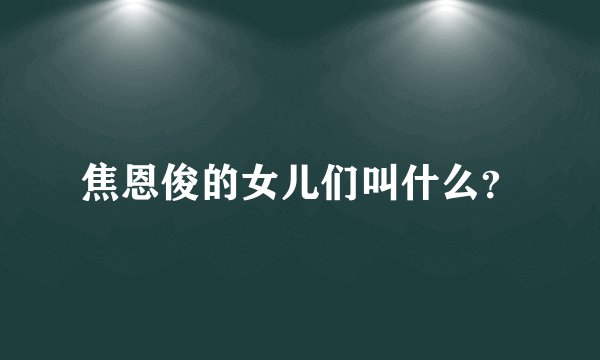 焦恩俊的女儿们叫什么？