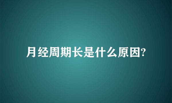 月经周期长是什么原因?
