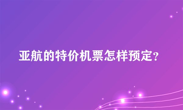 亚航的特价机票怎样预定？