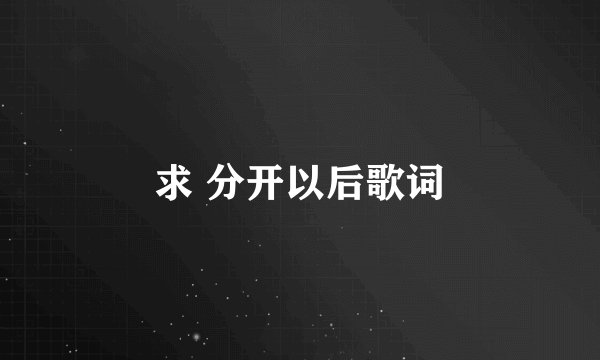 求 分开以后歌词