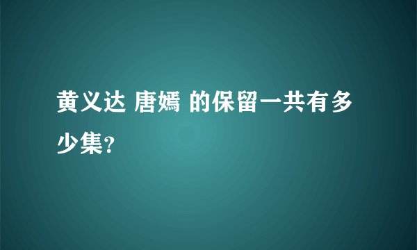 黄义达 唐嫣 的保留一共有多少集？